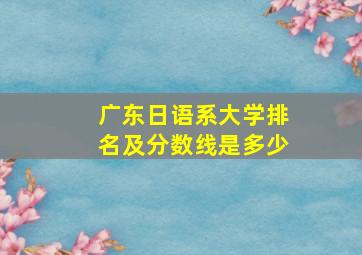 广东日语系大学排名及分数线是多少