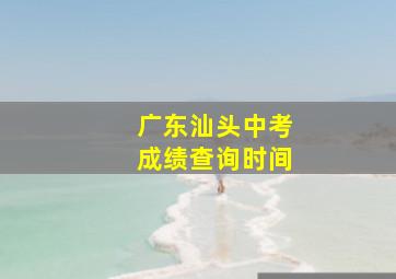 广东汕头中考成绩查询时间