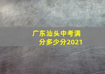 广东汕头中考满分多少分2021