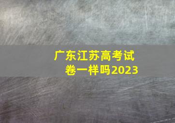 广东江苏高考试卷一样吗2023