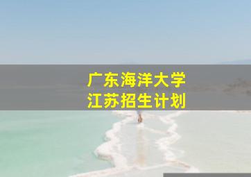 广东海洋大学江苏招生计划