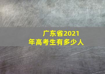 广东省2021年高考生有多少人