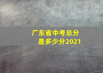 广东省中考总分是多少分2021