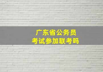 广东省公务员考试参加联考吗