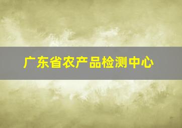 广东省农产品检测中心