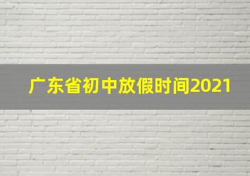 广东省初中放假时间2021