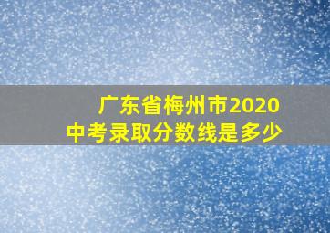 广东省梅州市2020中考录取分数线是多少