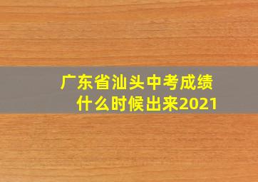 广东省汕头中考成绩什么时候出来2021