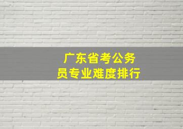 广东省考公务员专业难度排行