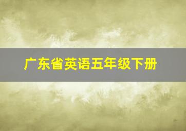 广东省英语五年级下册