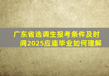 广东省选调生报考条件及时间2025应庙毕业如何理解