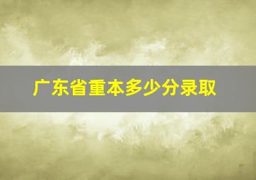 广东省重本多少分录取