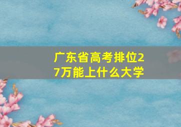 广东省高考排位27万能上什么大学