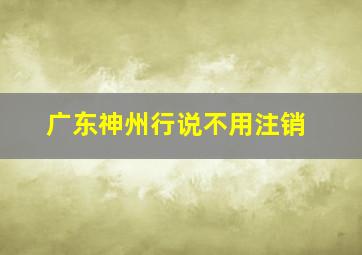 广东神州行说不用注销