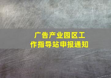 广告产业园区工作指导站申报通知