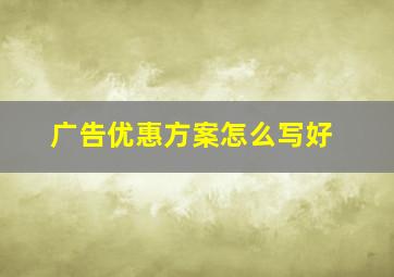 广告优惠方案怎么写好