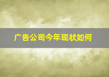 广告公司今年现状如何