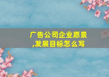 广告公司企业愿景,发展目标怎么写