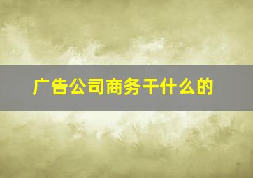 广告公司商务干什么的