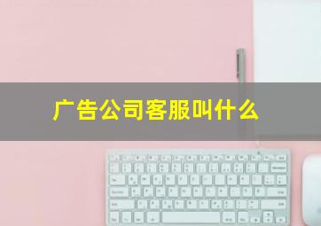 广告公司客服叫什么