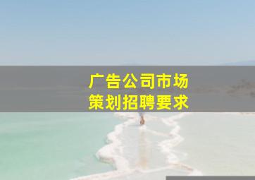 广告公司市场策划招聘要求