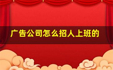 广告公司怎么招人上班的