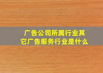 广告公司所属行业其它广告服务行业是什么