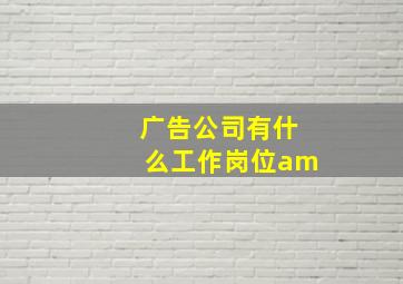 广告公司有什么工作岗位am