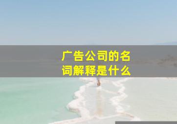 广告公司的名词解释是什么