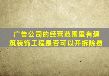 广告公司的经营范围里有建筑装饰工程是否可以开拆除费