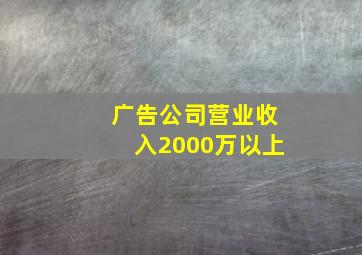 广告公司营业收入2000万以上