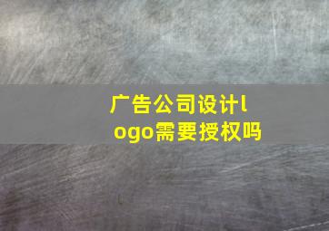 广告公司设计logo需要授权吗