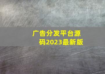 广告分发平台源码2023最新版