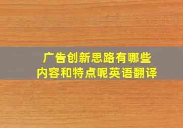 广告创新思路有哪些内容和特点呢英语翻译