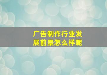 广告制作行业发展前景怎么样呢