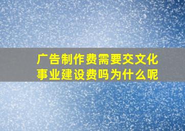 广告制作费需要交文化事业建设费吗为什么呢