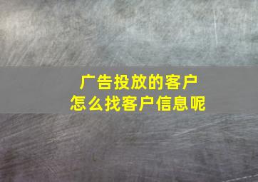 广告投放的客户怎么找客户信息呢