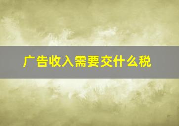 广告收入需要交什么税