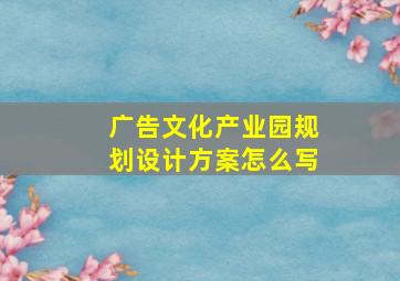 广告文化产业园规划设计方案怎么写