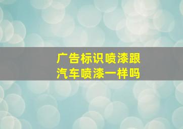 广告标识喷漆跟汽车喷漆一样吗