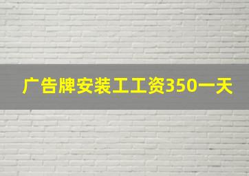 广告牌安装工工资350一天