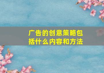 广告的创意策略包括什么内容和方法