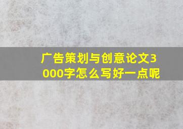 广告策划与创意论文3000字怎么写好一点呢