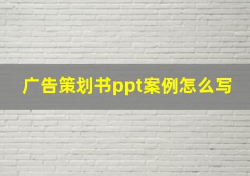 广告策划书ppt案例怎么写