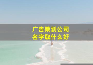 广告策划公司名字取什么好