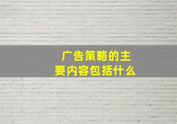 广告策略的主要内容包括什么