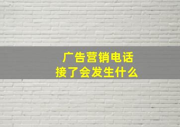 广告营销电话接了会发生什么