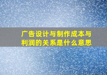 广告设计与制作成本与利润的关系是什么意思