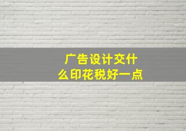 广告设计交什么印花税好一点