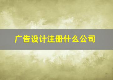 广告设计注册什么公司